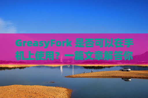 GreasyFork 是否可以在手机上使用？一篇文章解答你的疑问
